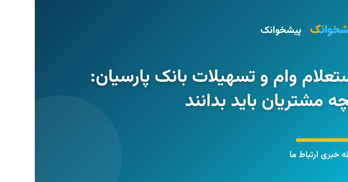 استعلام وام و تسهیلات بانک پارسیان: آنچه مشتریان باید بدانند